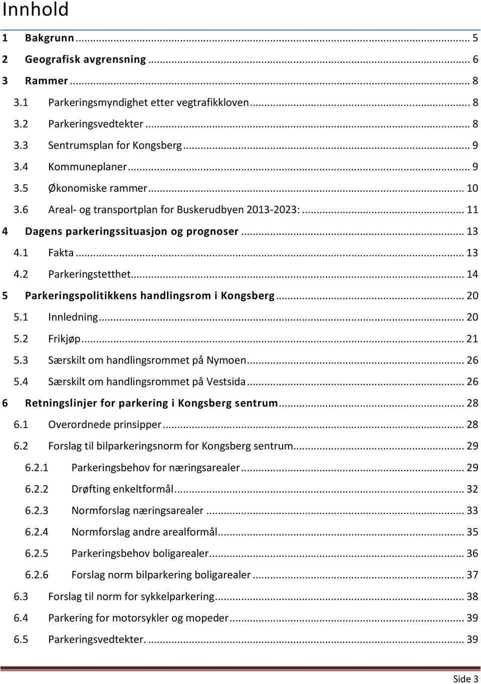 .. 14 5 Parkeringspolitikkens handlingsrom i Kongsberg... 20 5.1 Innledning... 20 5.2 Frikjøp... 21 5.3 Særskilt om handlingsrommet på Nymoen... 26 5.4 Særskilt om handlingsrommet på Vestsida.