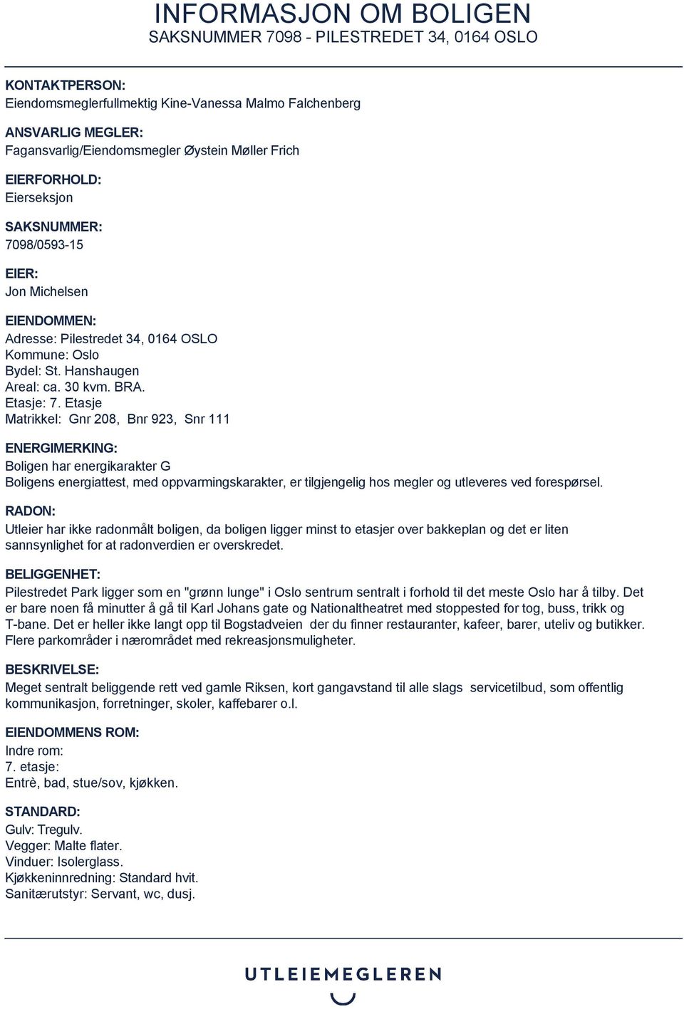 Etasje Matrikkel: Gnr 208, Bnr 923, Snr 111 ENERGIMERKING: Boligen har energikarakter G Boligens energiattest, med oppvarmingskarakter, er tilgjengelig hos megler og utleveres ved forespørsel.