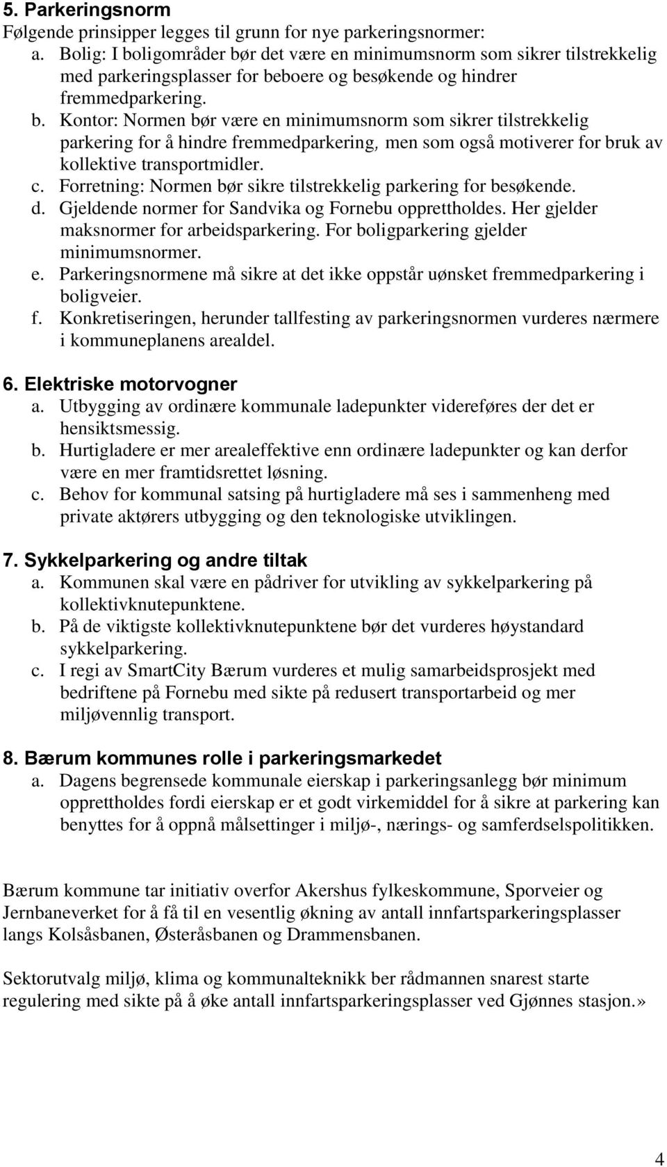 c. Forretning: Normen bør sikre tilstrekkelig parkering for besøkende. d. Gjeldende normer for Sandvika og Fornebu opprettholdes. Her gjelder maksnormer for arbeidsparkering.