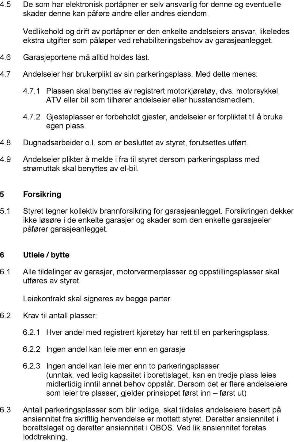 6 Garasjeportene må alltid holdes låst. 4.7 Andelseier har brukerplikt av sin parkeringsplass. Med dette menes: 4.7.1 Plassen skal benyttes av registrert motorkjøretøy, dvs.