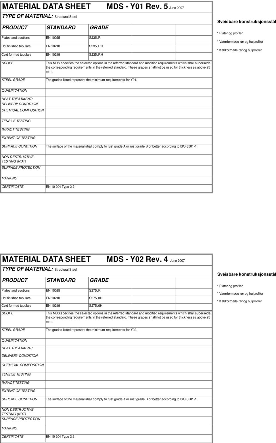 konstruksjonsstål * Plater og profiler * Varmformede rør og hulprofiler * Kaldformede rør og hulprofiler SCOPE STEEL GRADE This MDS specifies the selected options in the referred standard and