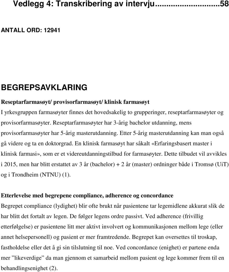 provisorfarmasøyter. Reseptarfarmasøyter har 3-årig bachelor utdanning, mens provisorfarmasøyter har 5-årig masterutdanning. Etter 5-årig masterutdanning kan man også gå videre og ta en doktorgrad.