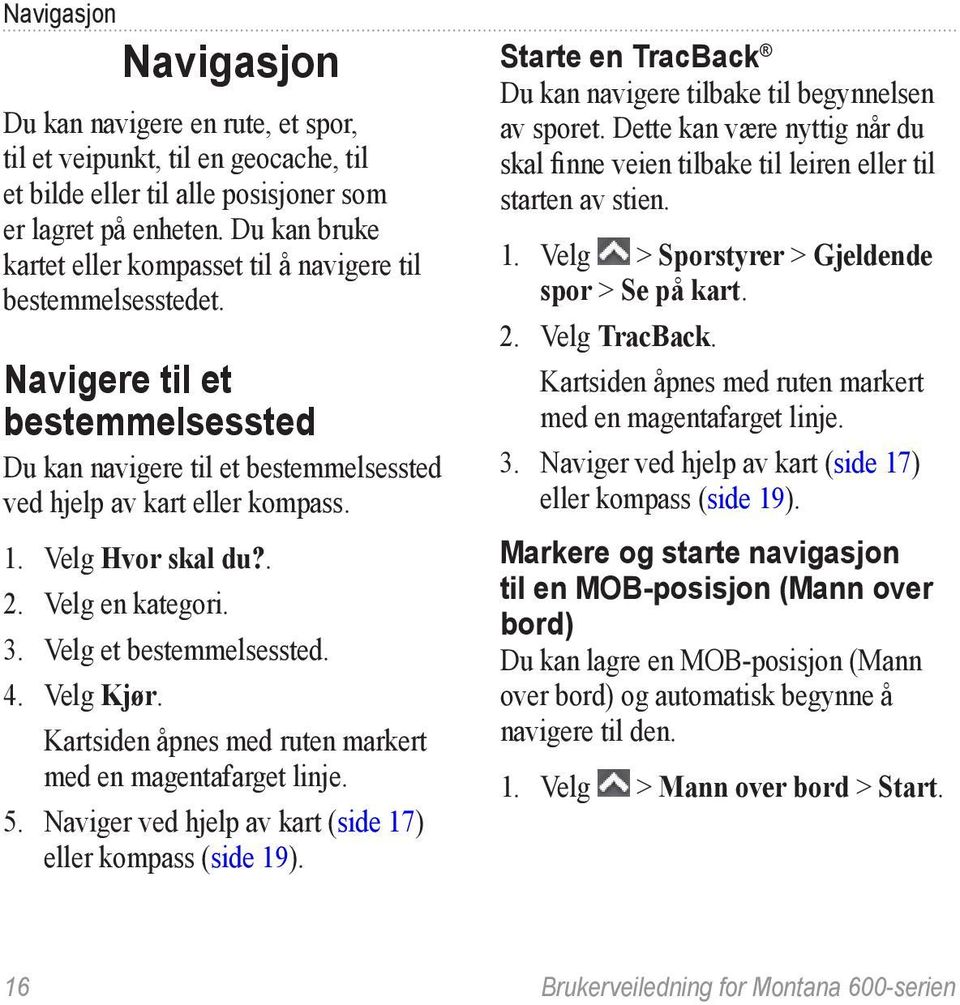 Velg Hvor skal du?. 2. Velg en kategori. 3. Velg et bestemmelsessted. 4. Velg Kjør. Kartsiden åpnes med ruten markert med en magentafarget linje. 5.