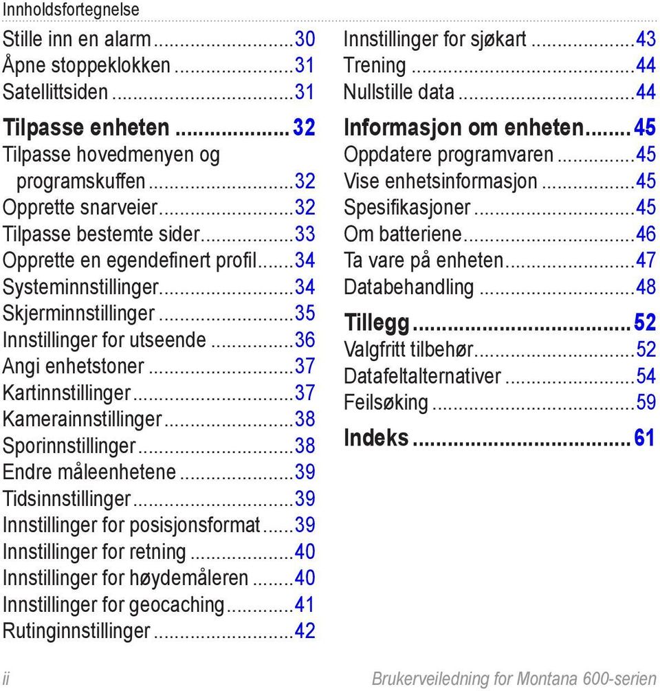 Endre måleenhetene 39 Tidsinnstillinger 39 Innstillinger for posisjonsformat 39 Innstillinger for retning 40 Innstillinger for høydemåleren 40 Innstillinger for geocaching 41 Rutinginnstillinger 42