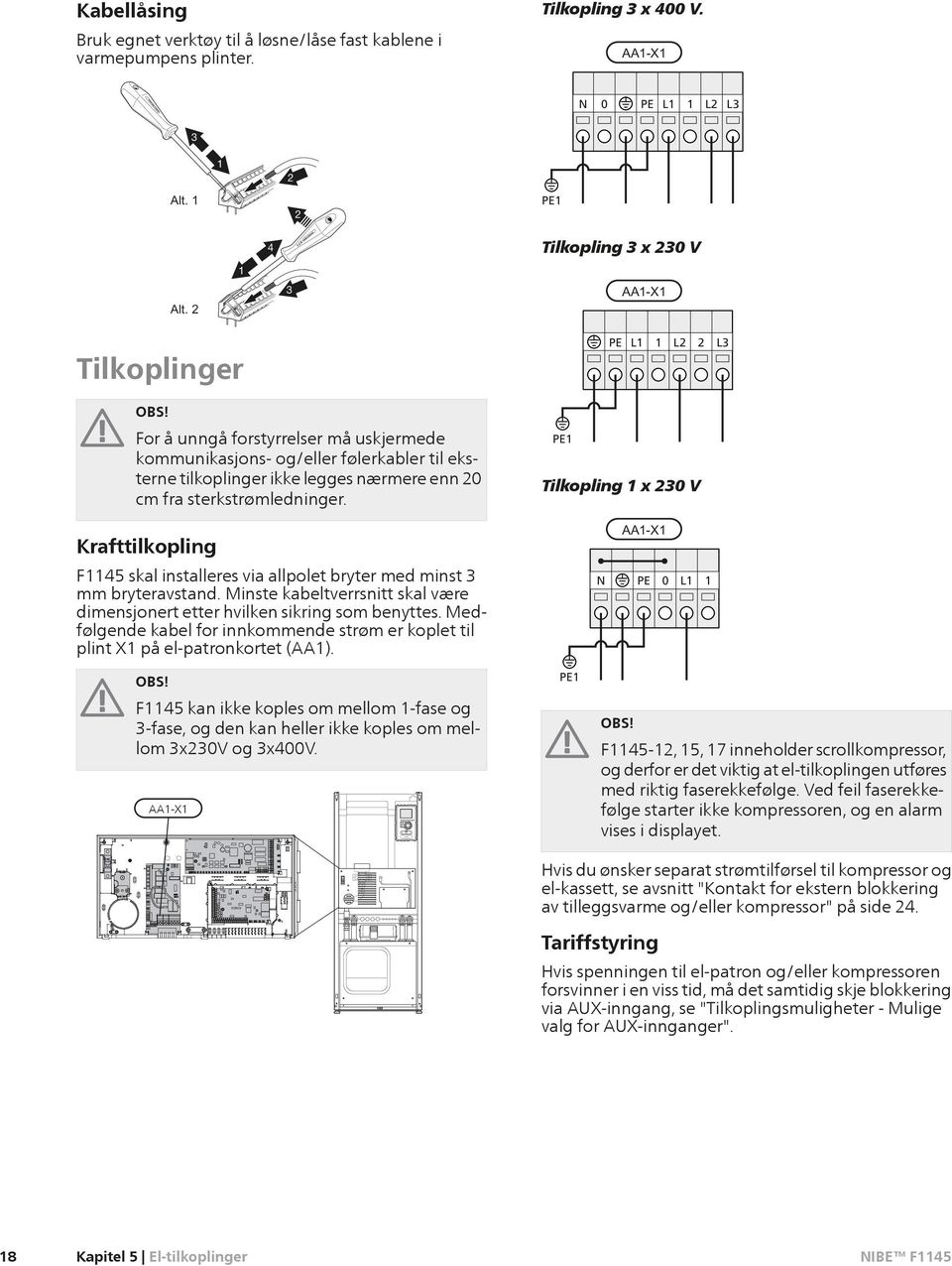 legges nærmere enn 20 cm fra sterkstrømledninger. PE1 Tilkopling 1 x 230 V Krafttilkopling F1145 skal installeres via allpolet bryter med minst 3 mm bryteravstand.