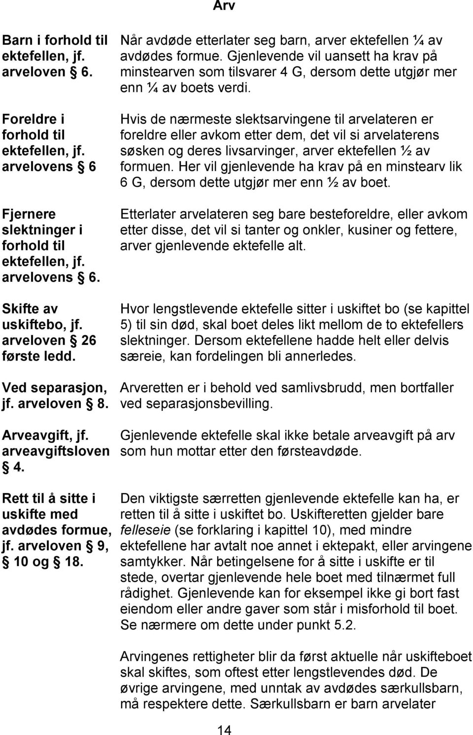 Når avdøde etterlater seg barn, arver ektefellen ¼ av avdødes formue. Gjenlevende vil uansett ha krav på minstearven som tilsvarer 4 G, dersom dette utgjør mer enn ¼ av boets verdi.