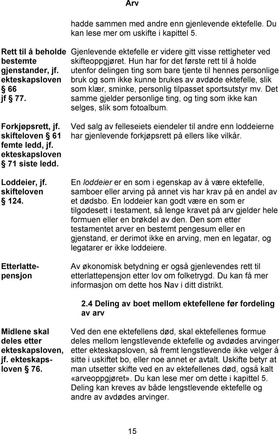 Hun har for det første rett til å holde utenfor delingen ting som bare tjente til hennes personlige bruk og som ikke kunne brukes av avdøde ektefelle, slik som klær, sminke, personlig tilpasset