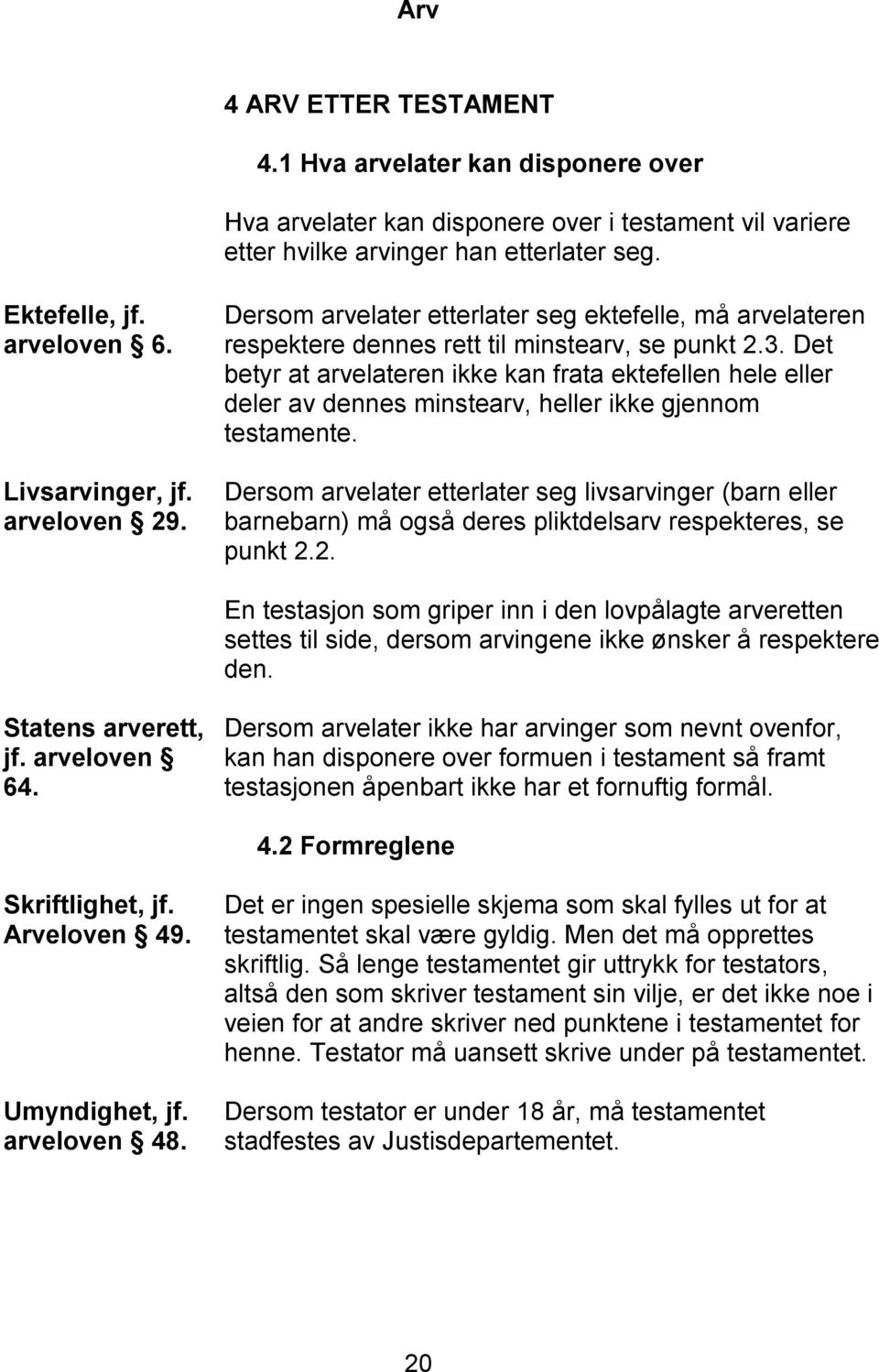 Det betyr at arvelateren ikke kan frata ektefellen hele eller deler av dennes minstearv, heller ikke gjennom testamente.