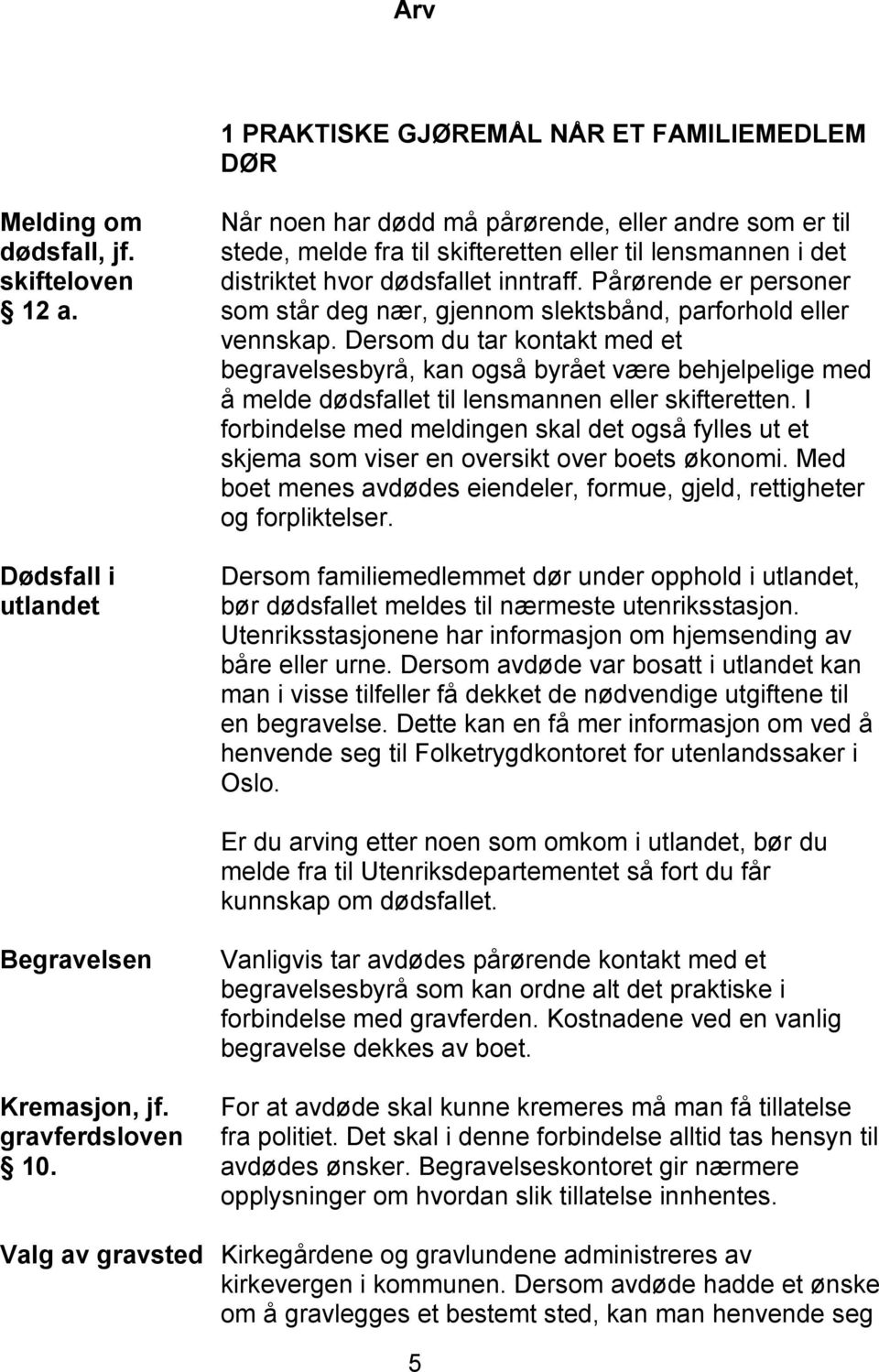 Pårørende er personer som står deg nær, gjennom slektsbånd, parforhold eller vennskap.