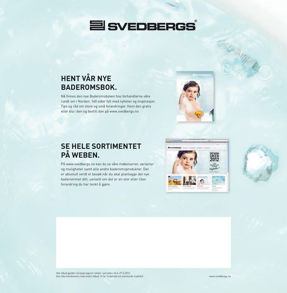 no SE HELE SORTIMENTET PÅ WEBEN. På www.svedbergs.no kan du se våre møbelserier, varianter og muligheter samt alle andre baderomsprodukter.