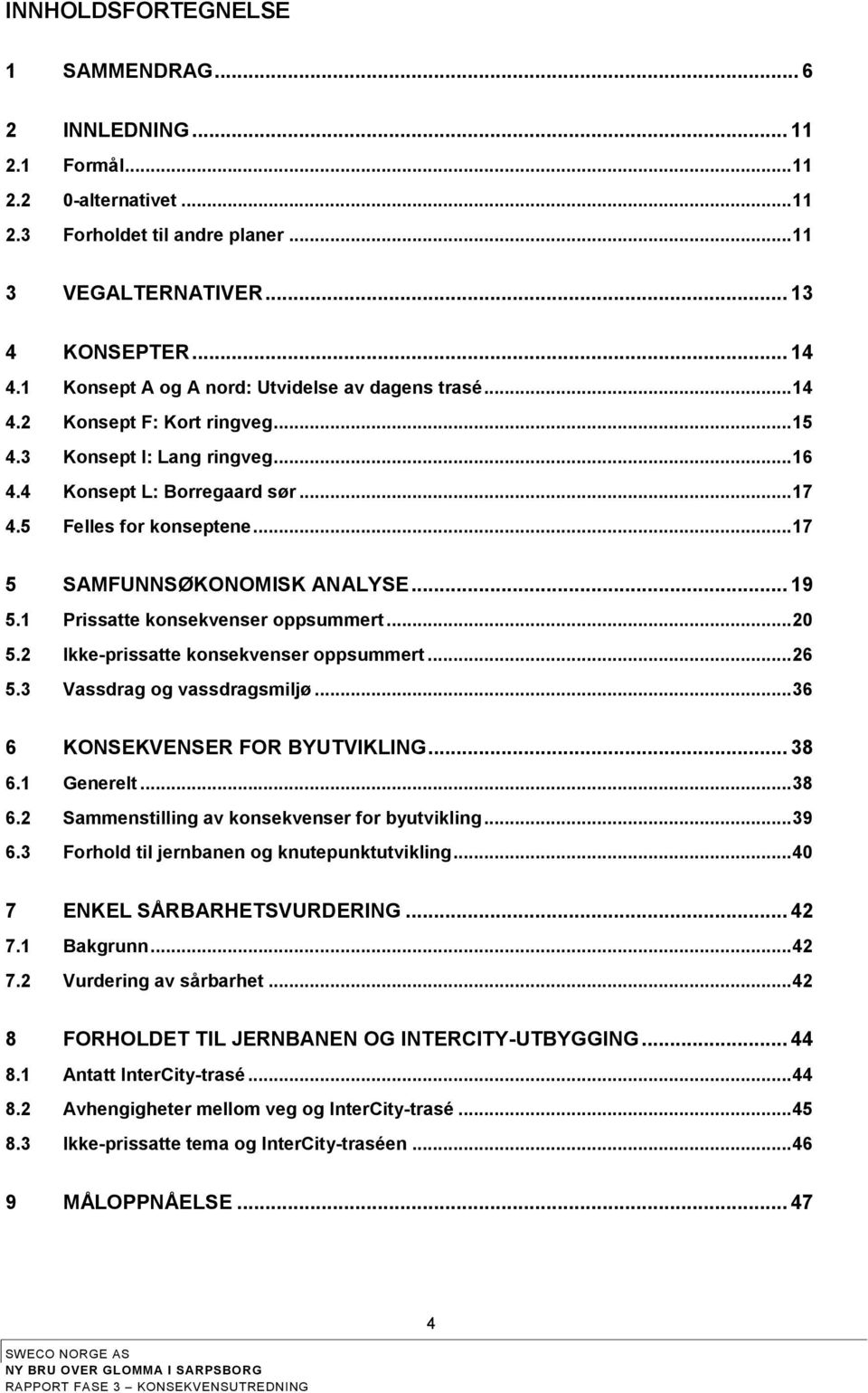 .. 17 5 SAMFUNNSØKONOMISK ANALYSE... 19 5.1 Prissatte konsekvenser oppsummert... 20 5.2 Ikke-prissatte konsekvenser oppsummert... 26 5.3 Vassdrag og vassdragsmiljø... 36 6 KONSEKVENSER FOR BYUTVIKLING.