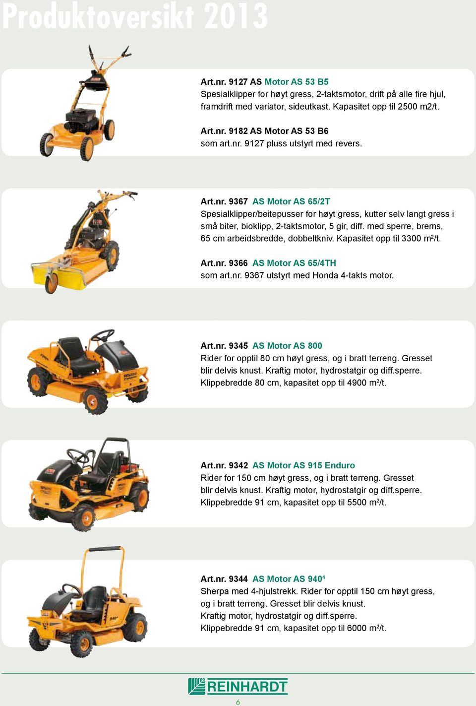 med sperre, brems, 65 cm arbeidsbredde, dobbeltkniv. Kapasitet opp til 3300 m 2 /t. Art.nr. 9366 AS Motor AS 65/4TH som art.nr. 9367 utstyrt med Honda 4-takts motor. Art.nr. 9345 AS Motor AS 800 Rider for opptil 80 cm høyt gress, og i bratt terreng.