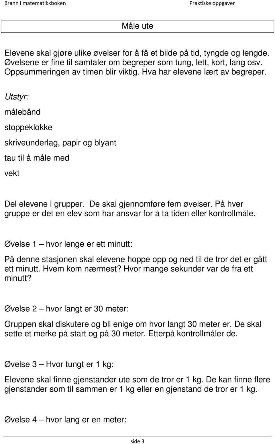 På hver gruppe er det en elev som har ansvar for å ta tiden eller kontrollmåle. Øvelse 1 hvor lenge er ett minutt: På denne stasjonen skal elevene hoppe opp og ned til de tror det er gått ett minutt.