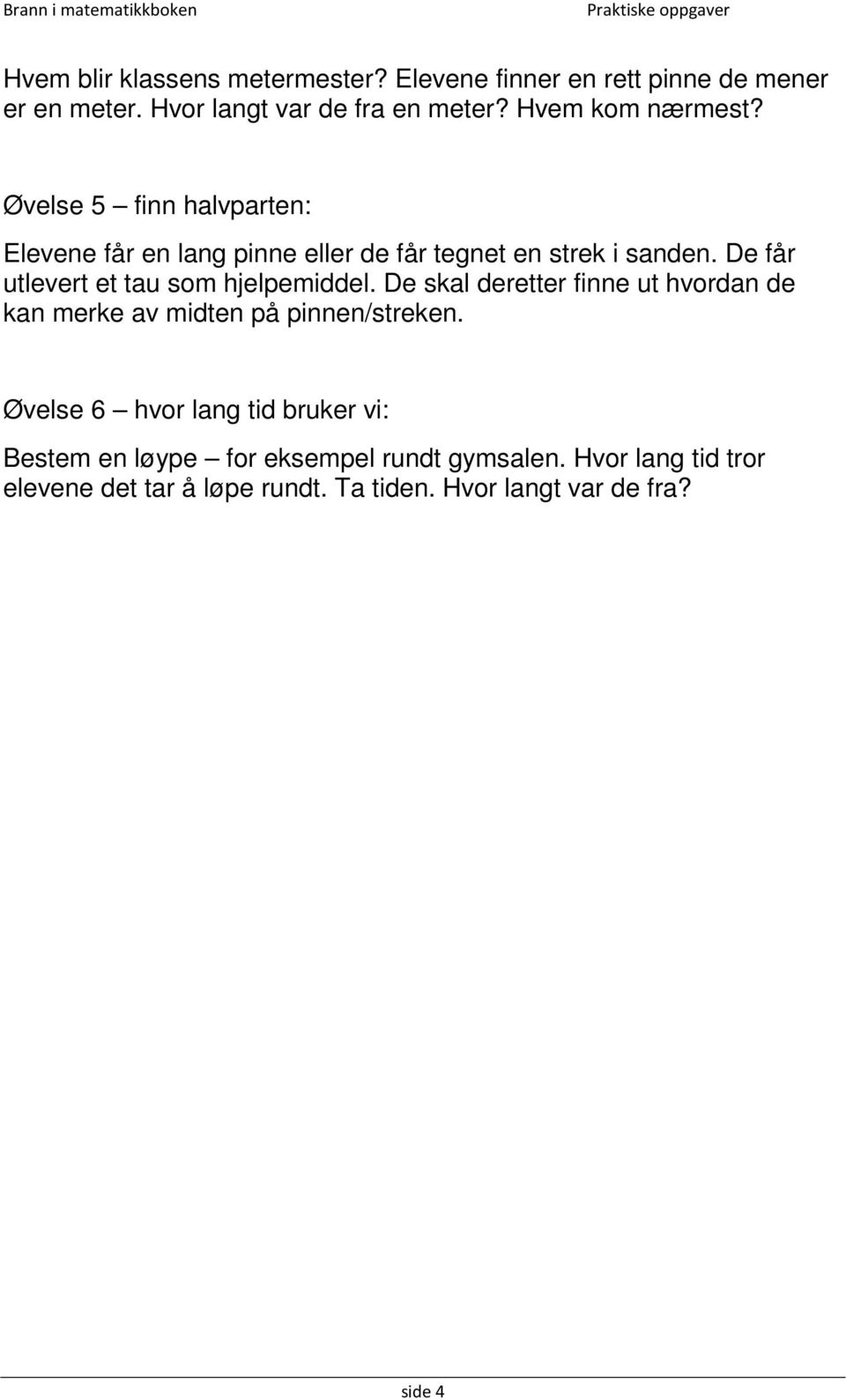 De får utlevert et tau som hjelpemiddel. De skal deretter finne ut hvordan de kan merke av midten på pinnen/streken.