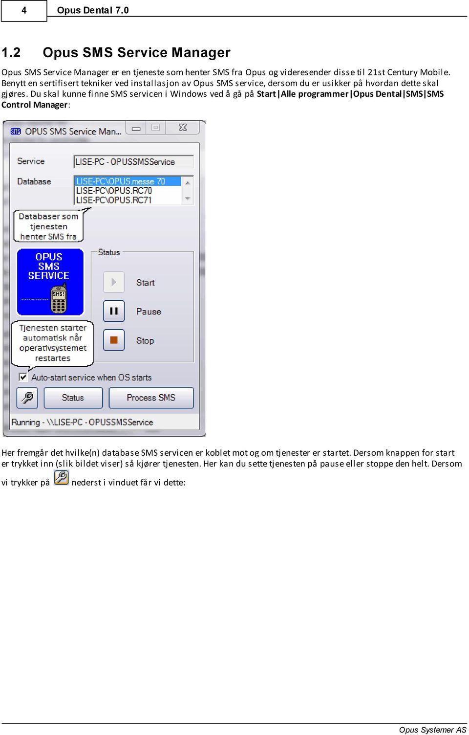 Du skal kunne finne SMS servicen i Windows ved å gå på Start Alle programmer Opus Dental SMS SMS Control Manager: Her fremgår det hvilke(n) database SMS servicen er