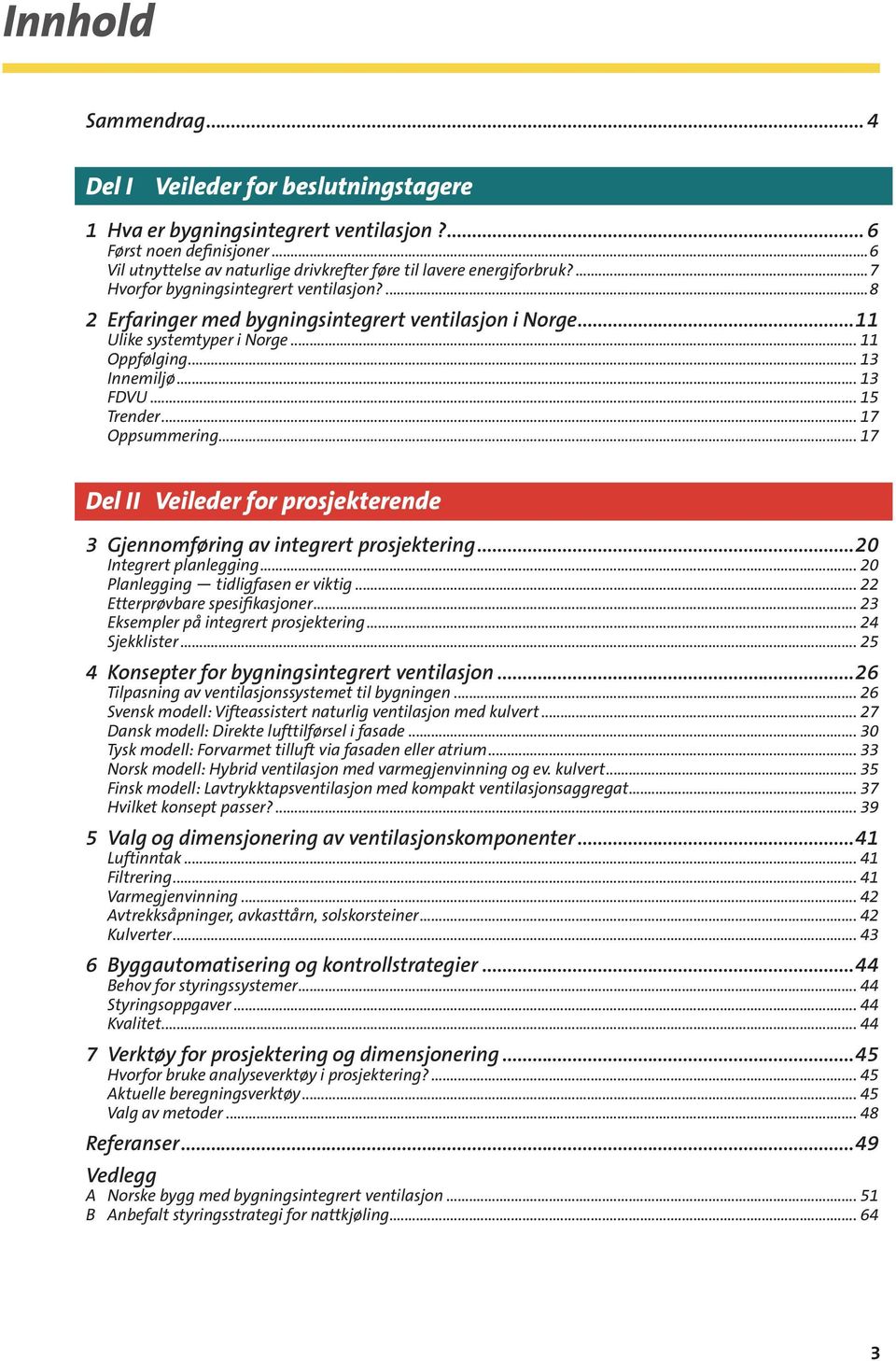 ..11 Ulike systemtyper i Norge... 11 Oppfølging... 13 Innemiljø... 13 FDVU... 15 Trender... 17 Oppsummering... 17 Del II Veileder for prosjekterende 3 Gjennomføring av integrert prosjektering.