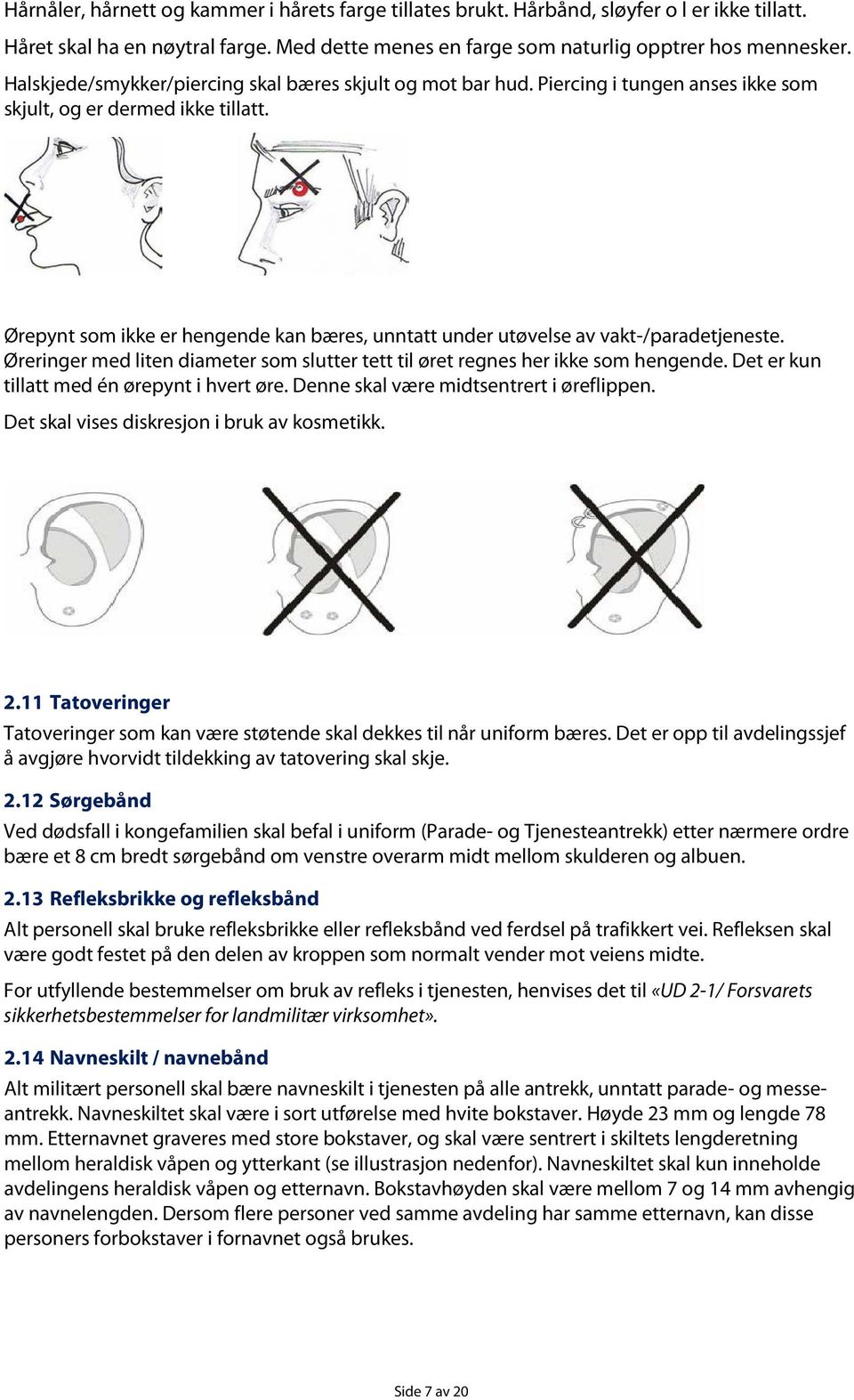 Ørepynt som ikke er hengende kan bæres, unntatt under utøvelse av vakt-/paradetjeneste. Øreringer med liten diameter som slutter tett til øret regnes her ikke som hengende.