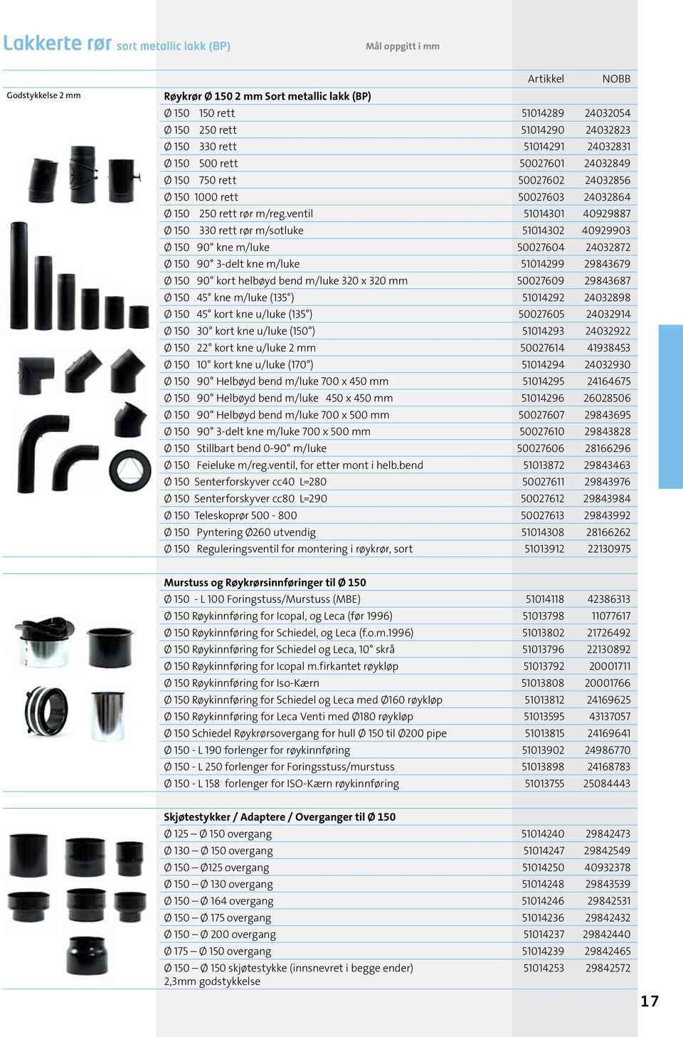 ventil 51014301 40929887 Ø 150 330 rett rør m/sotluke 51014302 40929903 Ø 150 90 kne m/luke 50027604 24032872 Ø 150 90 3-delt kne m/luke 51014299 29843679 Ø 150 90 kort helbøyd bend m/luke 320 x 320