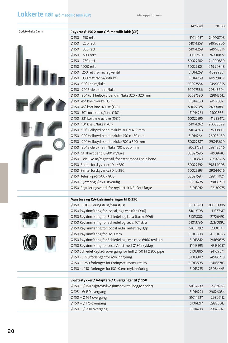 ventil 51014268 40929861 Ø 150 330 rett rør m/sotluke 51014269 40929879 Ø 150 90 kne m/luke 50027584 24990855 Ø 150 90 3-delt kne m/luke 50027586 29843604 Ø 150 90 kort helbøyd bend m/luke 320 x 320