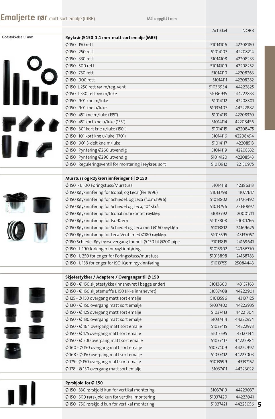 vent 51036934 44222825 Ø 150 L 330 rett rør m/luke 51036935 44222833 Ø 150 90 kne m/luke 51014112 42208301 Ø 150 90 kne u/luke 51037407 44222882 Ø 150 45 kne m/luke (135 ) 51014113 42208320 Ø 150 45