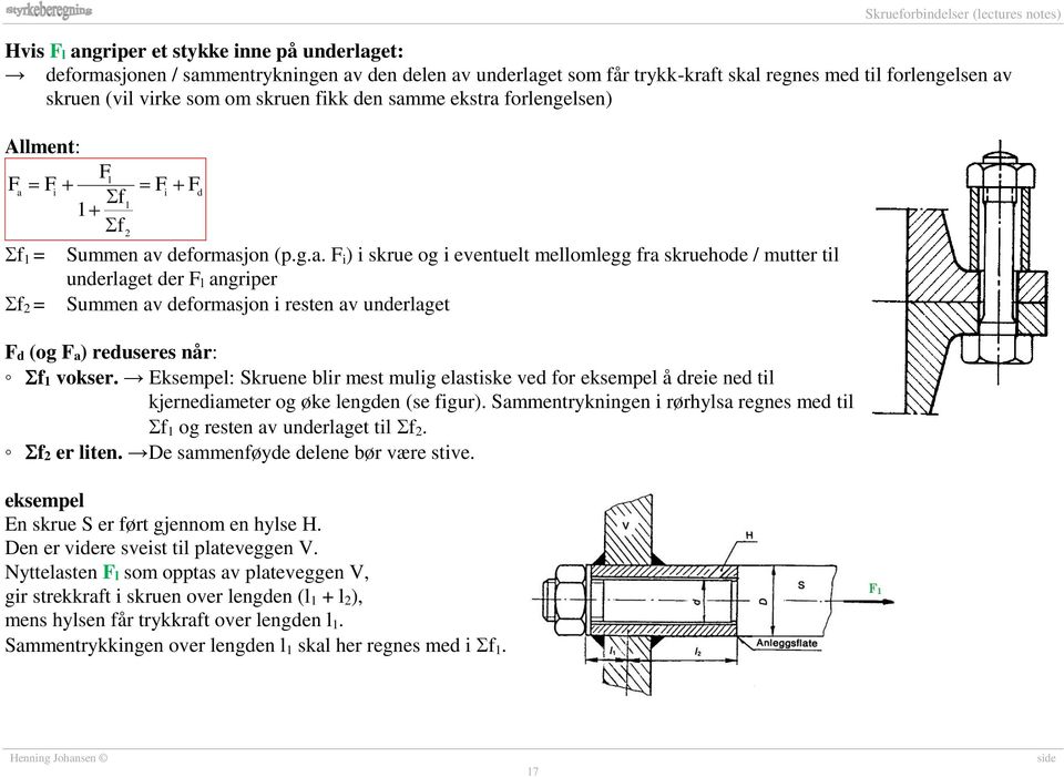 Eksepel: Skruene blir est ulig elastiske ved for eksepel å dreie ned til kjernediaeter og øke lengden (se figur). Saentrykningen i rørhylsa regnes ed til f og resten av underlaget til f. f er liten.