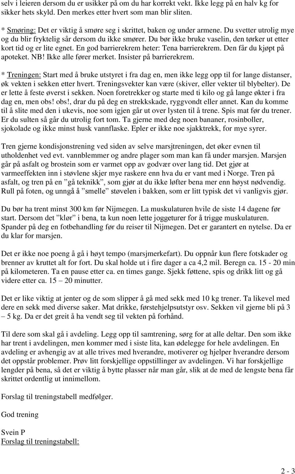 Du bør ikke bruke vaselin, den tørker ut etter kort tid og er lite egnet. En god barrierekrem heter: Tena barrierekrem. Den får du kjøpt på apoteket. NB! Ikke alle fører merket.