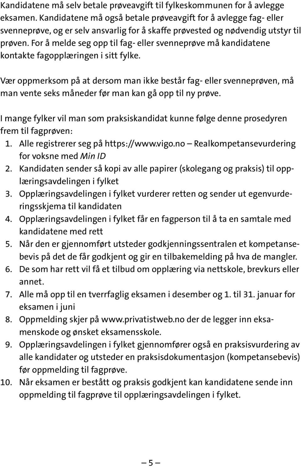 For å melde seg opp til fag- eller svenneprøve må kandidatene kontakte fagopplæringen i sitt fylke.