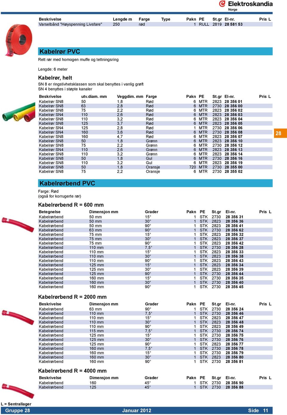 MTR 2823 28 356 01 Kabelrør SN8 63 2,8 Rød 6 MTR 2730 28 356 00 Kabelrør SN8 75 2,2 Rød 6 MTR 2823 28 356 02 Kabelrør SN4 110 2,6 Rød 6 MTR 2823 28 356 03 Kabelrør SN8 110 3,2 Rød 6 MTR 2823 28 356