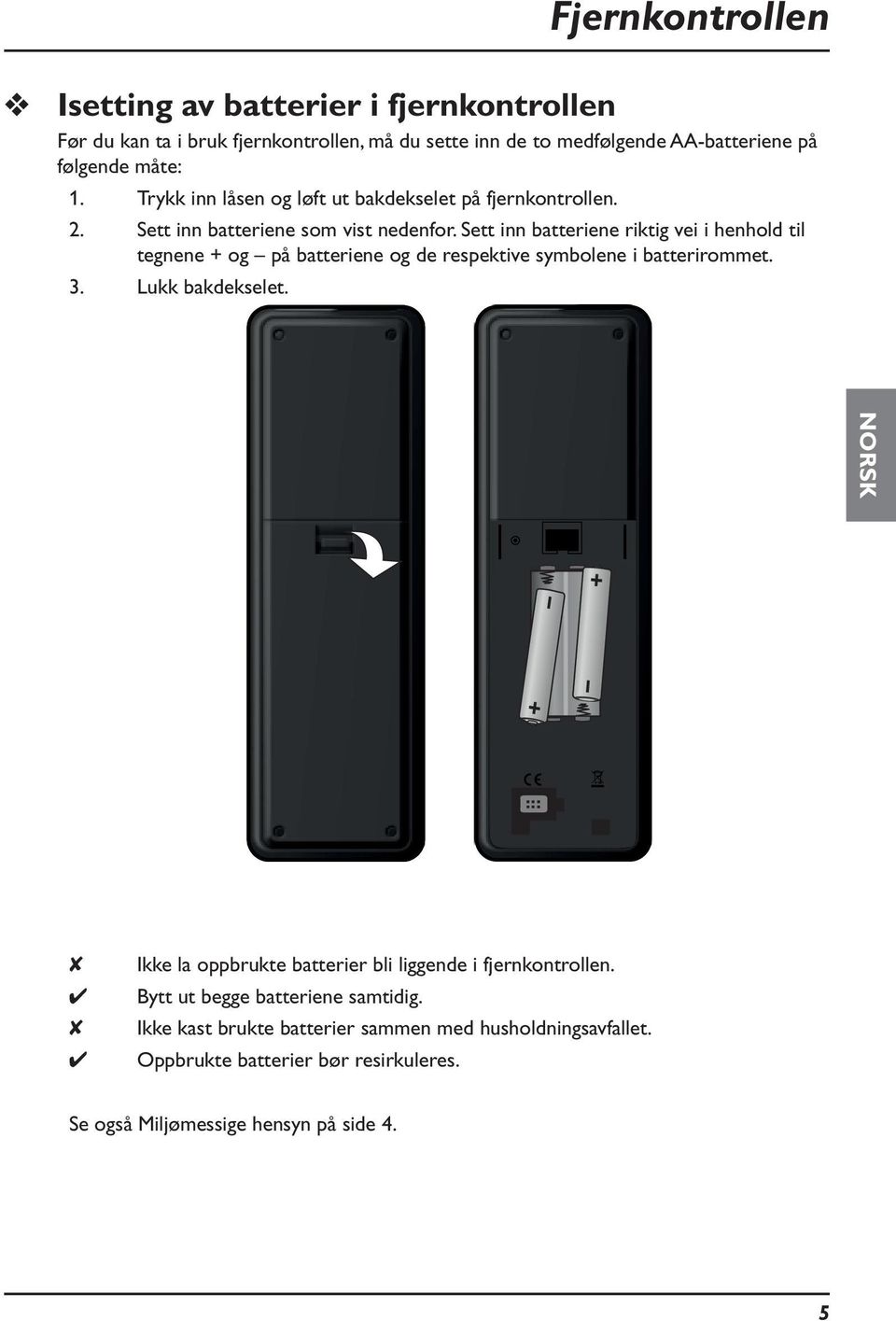 Sett inn batteriene riktig vei i henhold til tegnene + og på batteriene og de respektive symbolene i batterirommet. 3. Lukk bakdekselet.