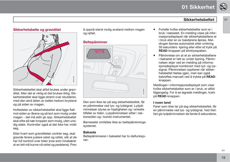 Hoftedelen av sikkerhetsbeltet skal ligge flatt mot siden av lårene og så lavt som mulig under magen - det må aldri gli opp. Sikkerhetsbeltet skal sitte så nær kroppen som mulig, uten unødig slakk.