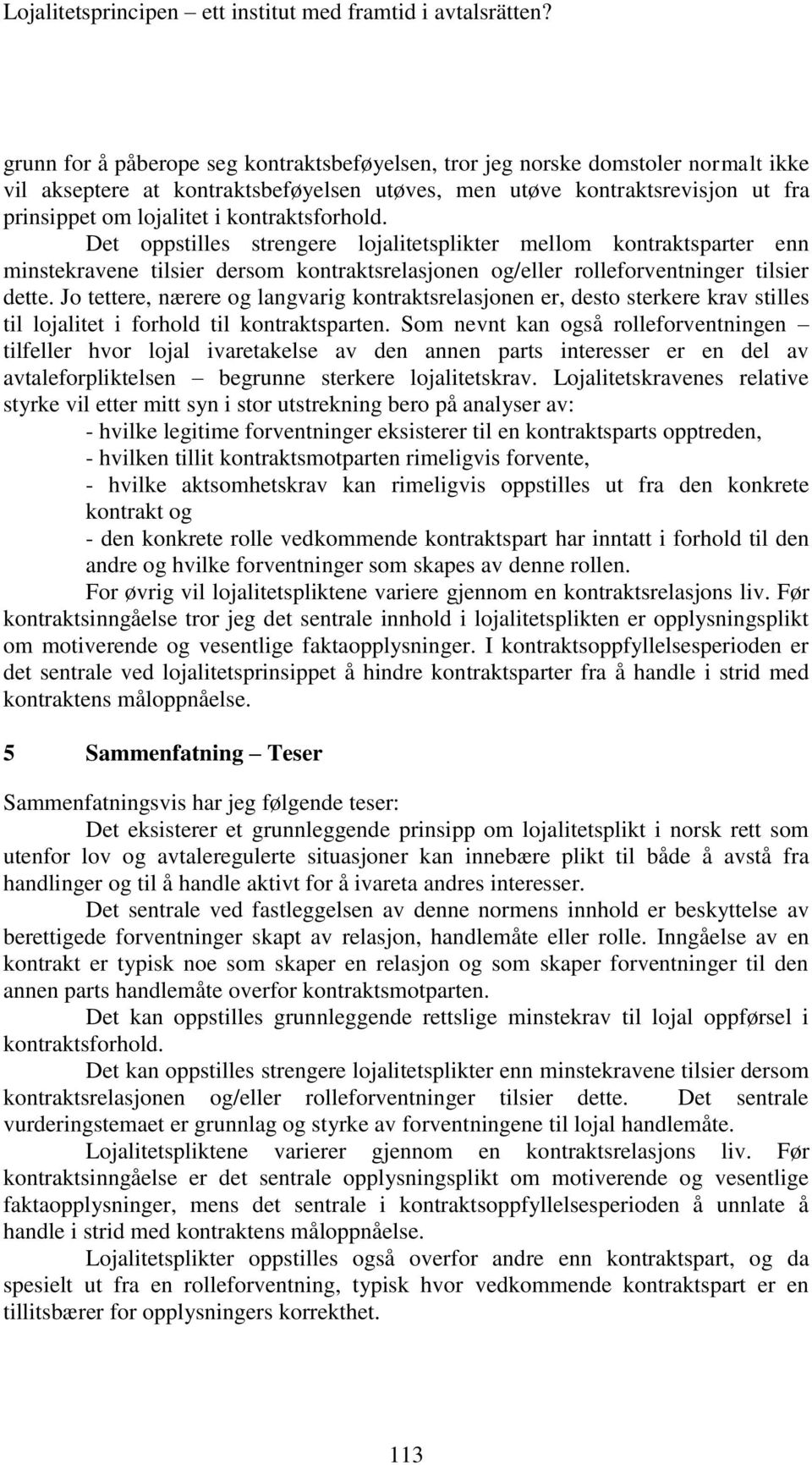 kontraktsforhold. Det oppstilles strengere lojalitetsplikter mellom kontraktsparter enn minstekravene tilsier dersom kontraktsrelasjonen og/eller rolleforventninger tilsier dette.