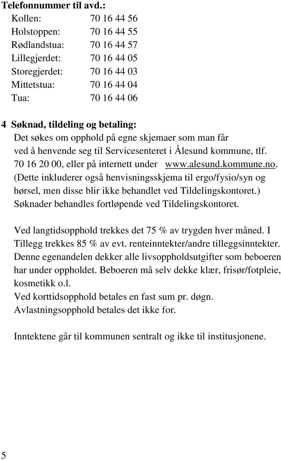 Det søkes om opphold på egne skjemaer som man får ved å henvende seg til Servicesenteret i Ålesund kommune, tlf. 70 16 20 00, eller på internett under www.alesund.kommune.no.