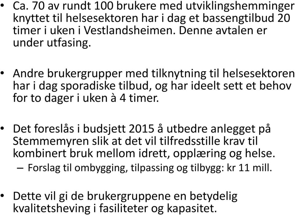 Andre brukergrupper med tilknytning til helsesektoren har i dag sporadiske tilbud, og har ideelt sett et behov for to dager i uken à 4 timer.