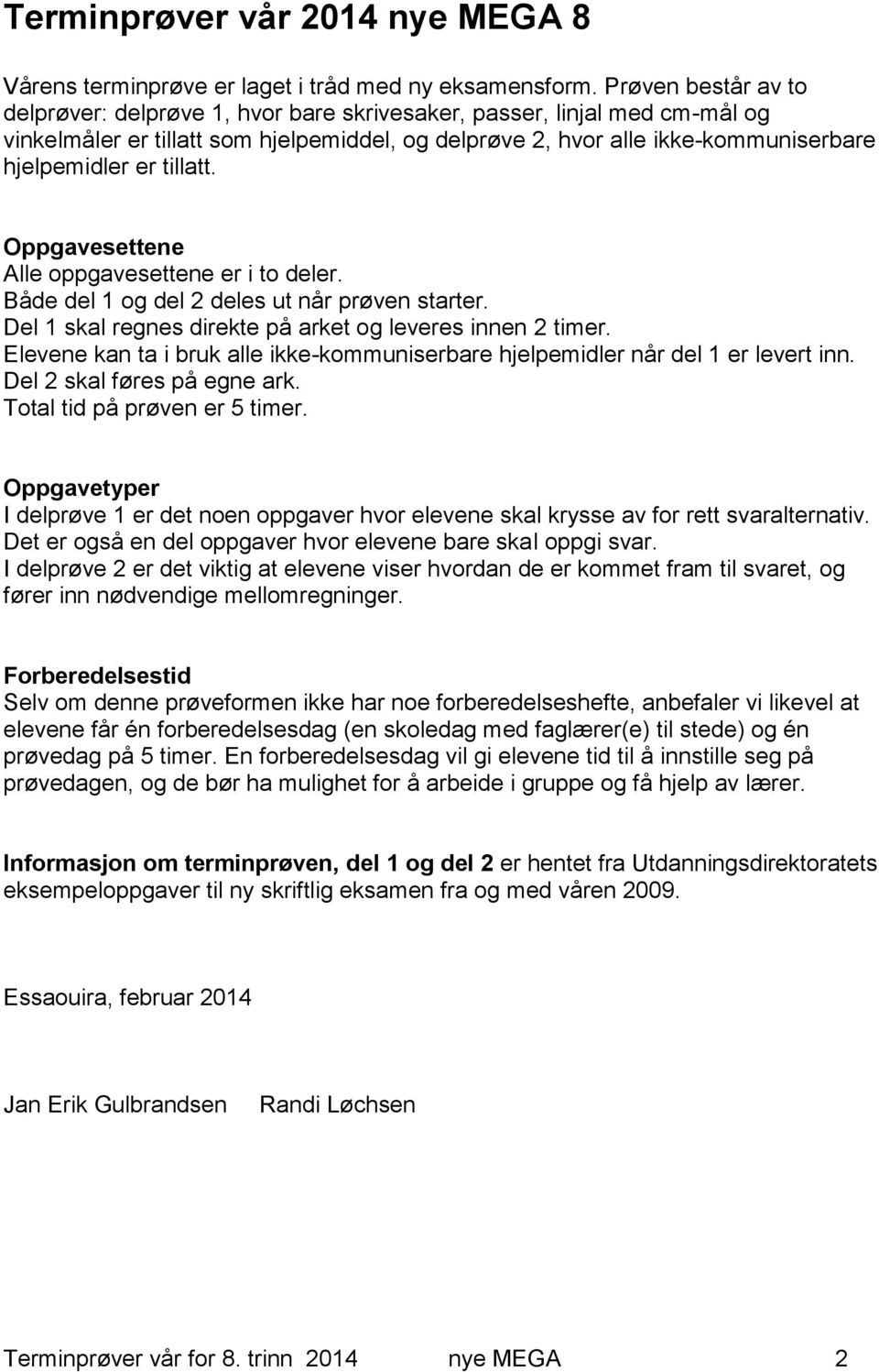 tillatt. Oppgavesettene Alle oppgavesettene er i to deler. Både del 1 og del 2 deles ut når prøven starter. Del 1 skal regnes direkte på arket og leveres innen 2 timer.