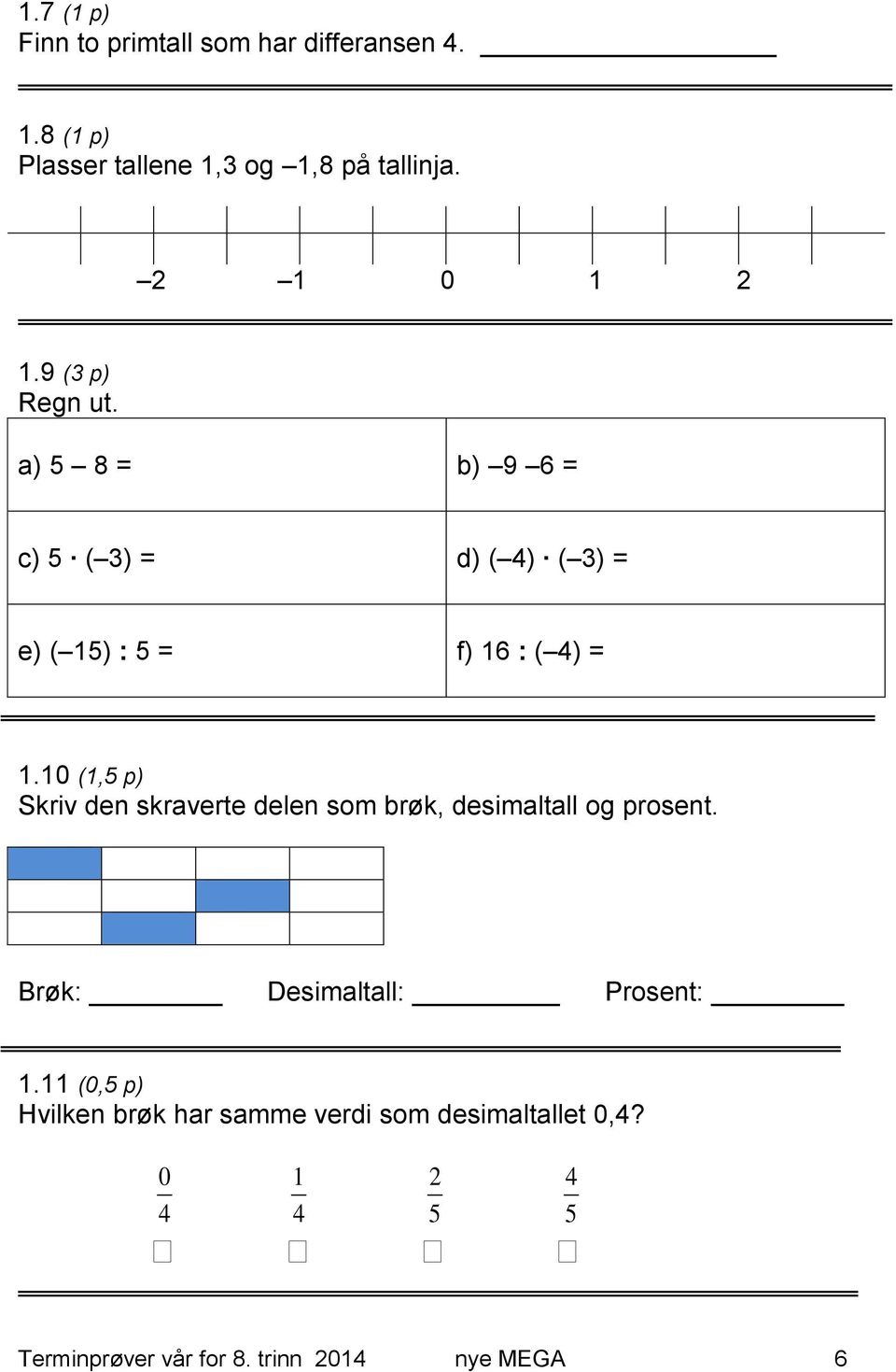 10 (1,5 p) Skriv den skraverte delen som brøk, desimaltall og prosent. Brøk: Desimaltall: Prosent: 1.