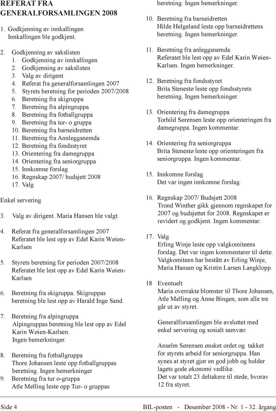 Beretning fra tur- o gruppa 10. Beretning fra barneidretten 11. Beretning fra Annleggsnemda 12. Beretning fra fondsstyret 13. Orientering fra damegruppa 14. Orientering fra seniorgruppa 15.