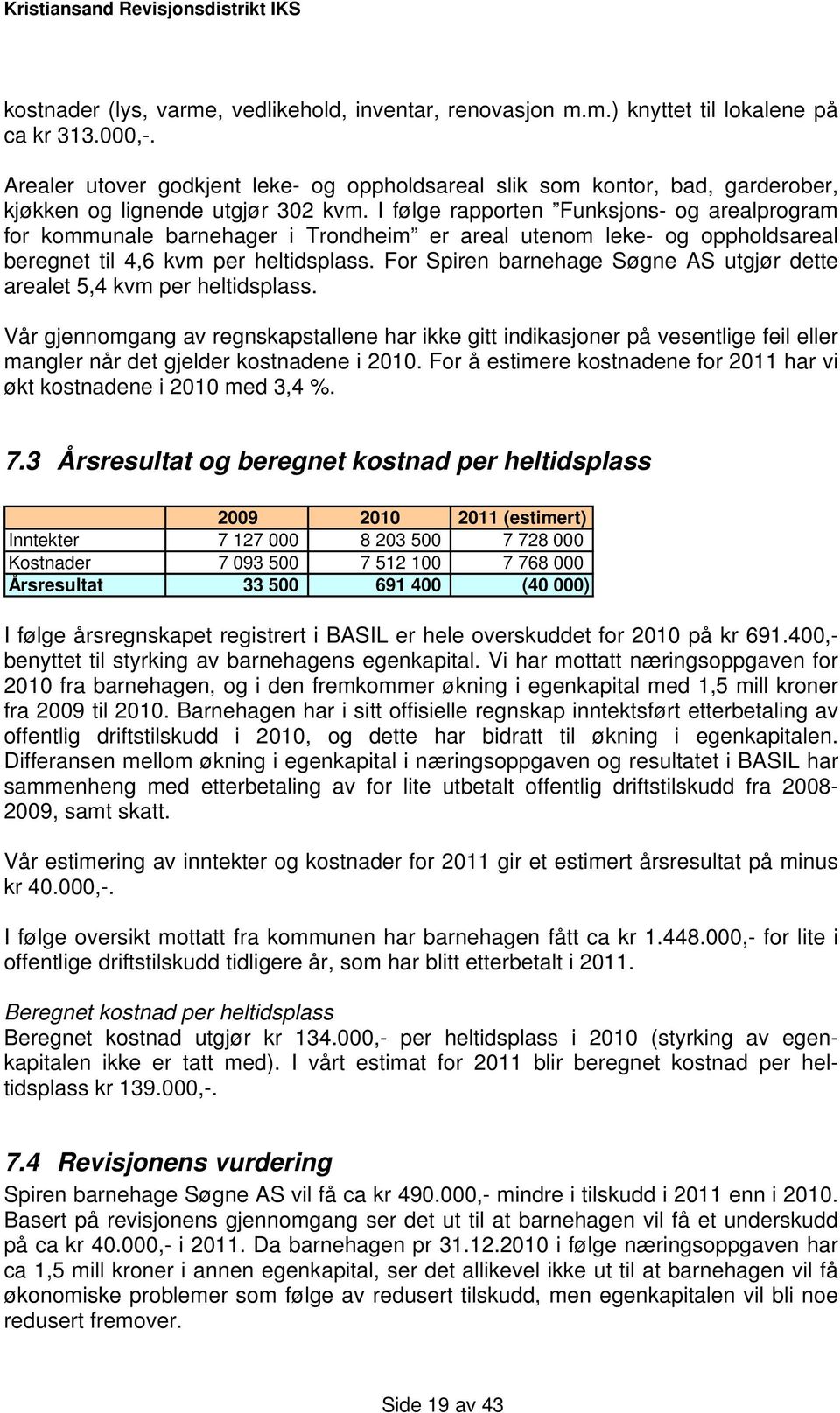 I følge rapporten Funksjons- og arealprogram for kommunale barnehager i Trondheim er areal utenom leke- og oppholdsareal beregnet til 4,6 kvm per heltidsplass.