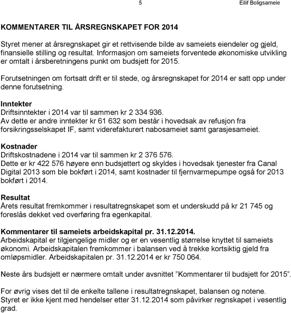 Forutsetningen om fortsatt drift er til stede, og årsregnskapet for 2014 er satt opp under denne forutsetning. Inntekter Driftsinntekter i 2014 var til sammen kr 2 334 936.