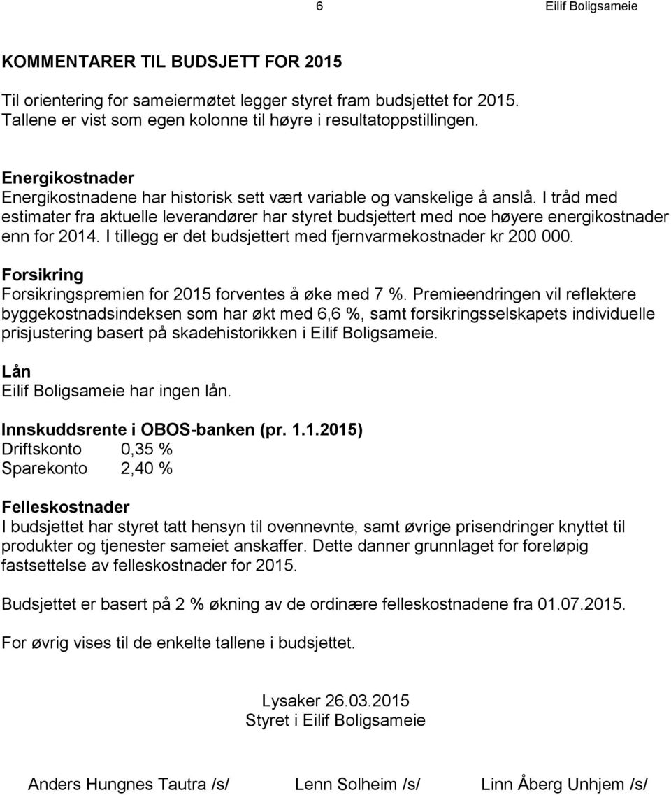 I tråd med estimater fra aktuelle leverandører har styret budsjettert med noe høyere energikostnader enn for 2014. I tillegg er det budsjettert med fjernvarmekostnader kr 200 000.