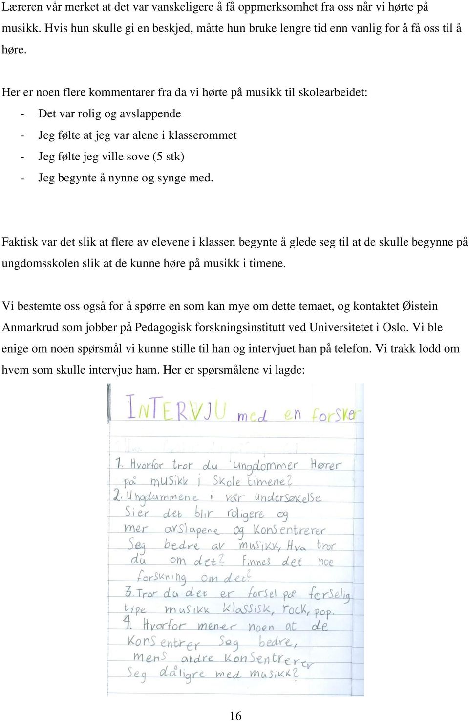 å nynne og synge med. Faktisk var det slik at flere av elevene i klassen begynte å glede seg til at de skulle begynne på ungdomsskolen slik at de kunne høre på musikk i timene.