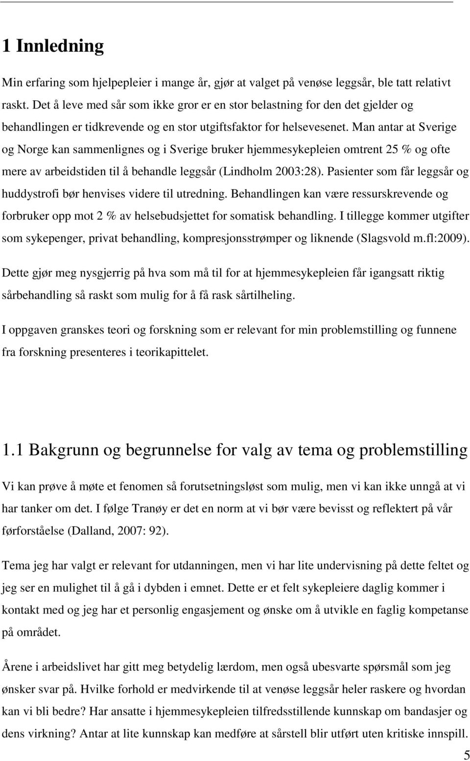 Man antar at Sverige og Norge kan sammenlignes og i Sverige bruker hjemmesykepleien omtrent 25 % og ofte mere av arbeidstiden til å behandle leggsår (Lindholm 2003:28).