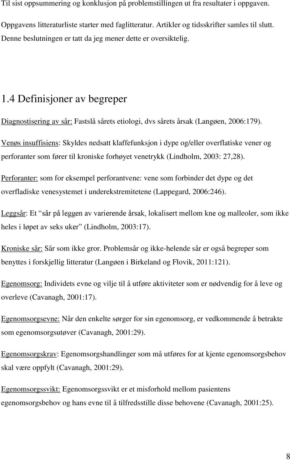 Venøs insuffisiens: Skyldes nedsatt klaffefunksjon i dype og/eller overflatiske vener og perforanter som fører til kroniske forhøyet venetrykk (Lindholm, 2003: 27,28).