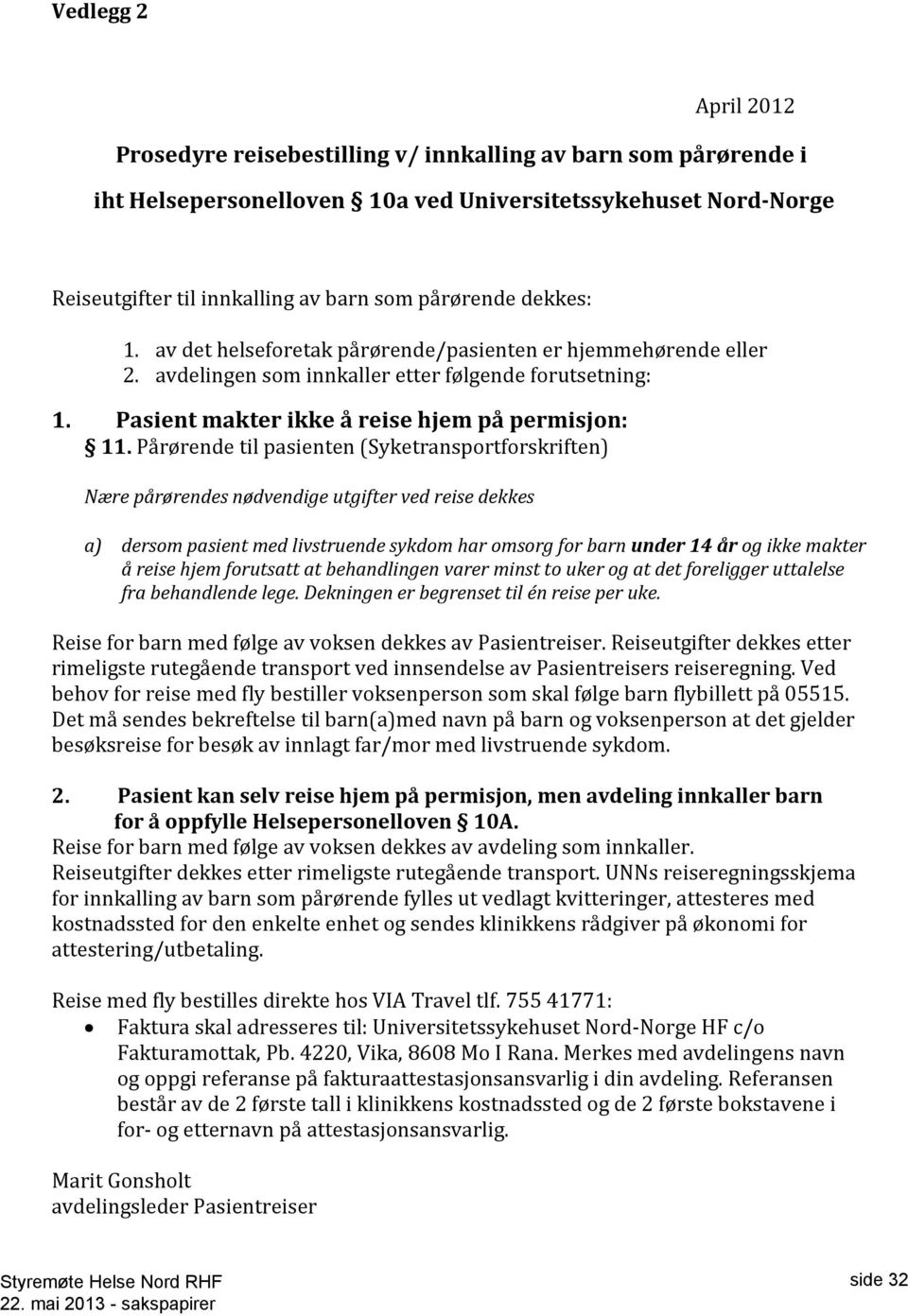 Pårørende til pasienten (Syketransportforskriften) Nære pårørendes nødvendige utgifter ved reise dekkes a) dersom pasient med livstruende sykdom har omsorg for barn under 14 år og ikke makter å reise