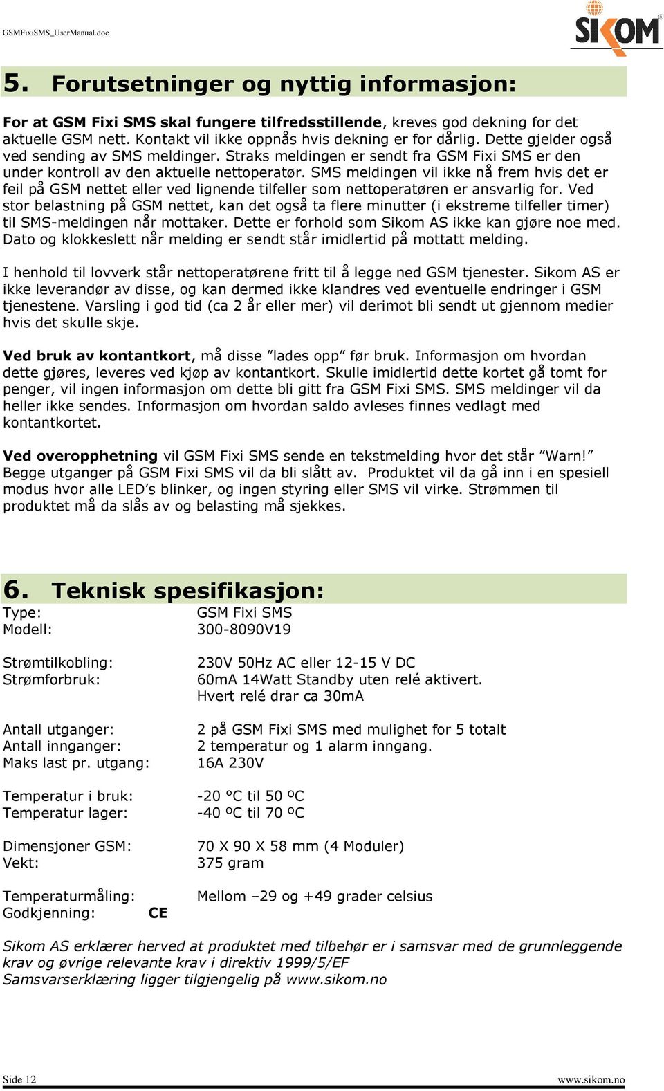 SMS meldingen vil ikke nå frem hvis det er feil på GSM nettet eller ved lignende tilfeller som nettoperatøren er ansvarlig for.