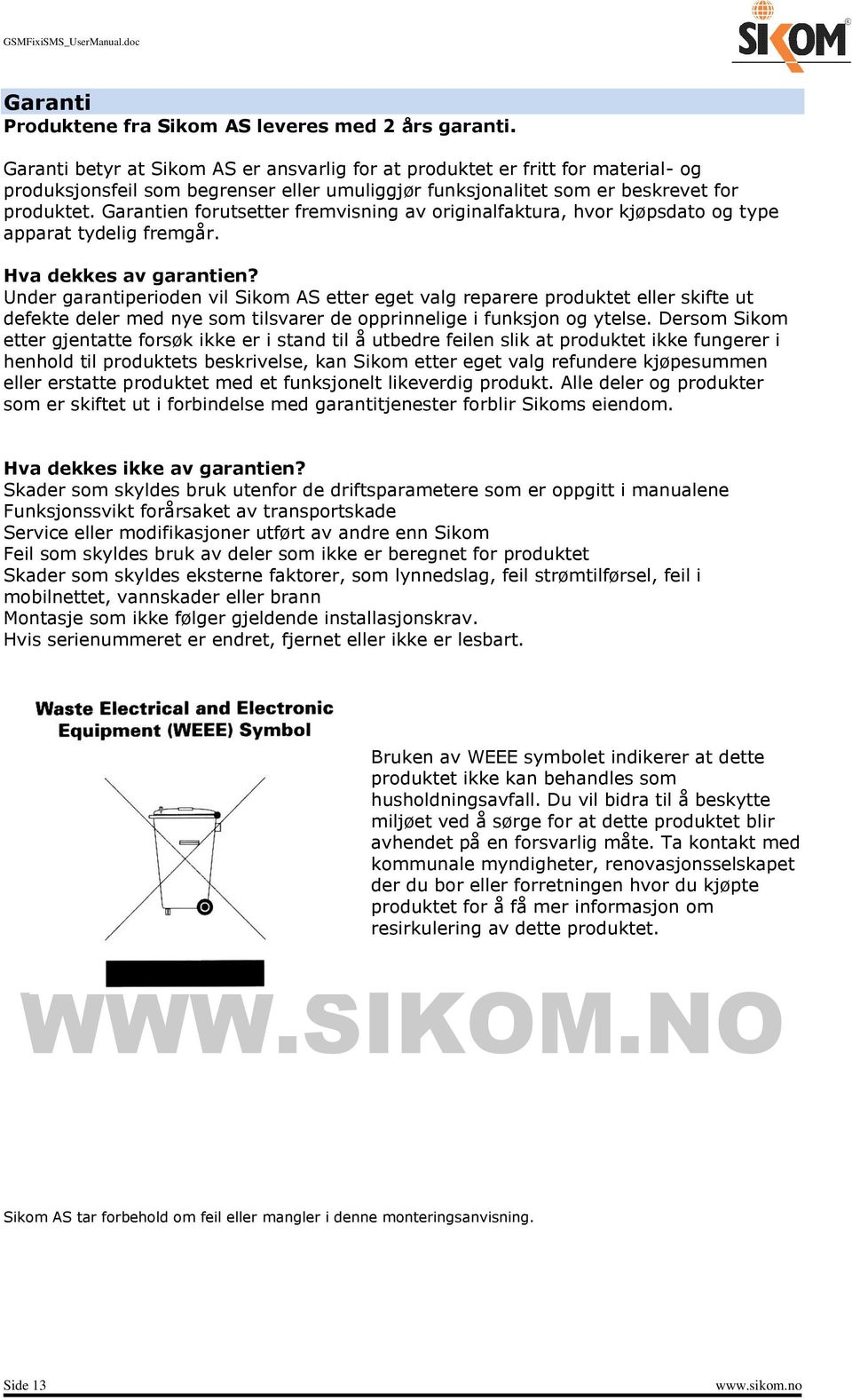 Garantien forutsetter fremvisning av originalfaktura, hvor kjøpsdato og type apparat tydelig fremgår. Hva dekkes av garantien?