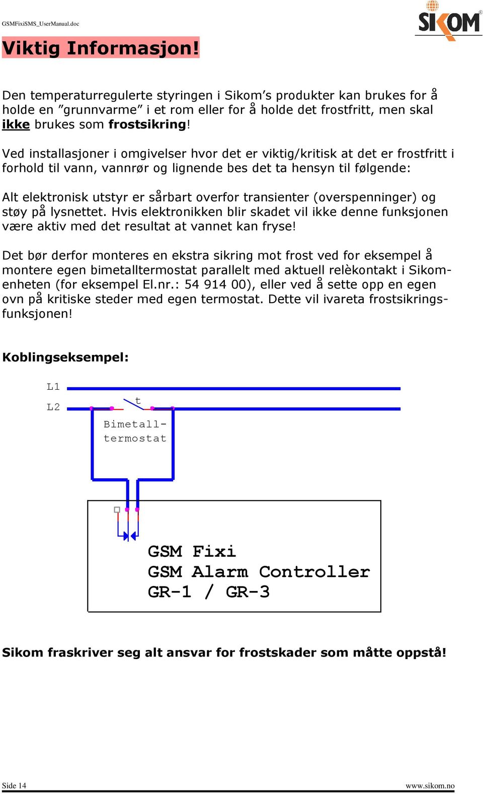 transienter (overspenninger) og støy på lysnettet. Hvis elektronikken blir skadet vil ikke denne funksjonen være aktiv med det resultat at vannet kan fryse!