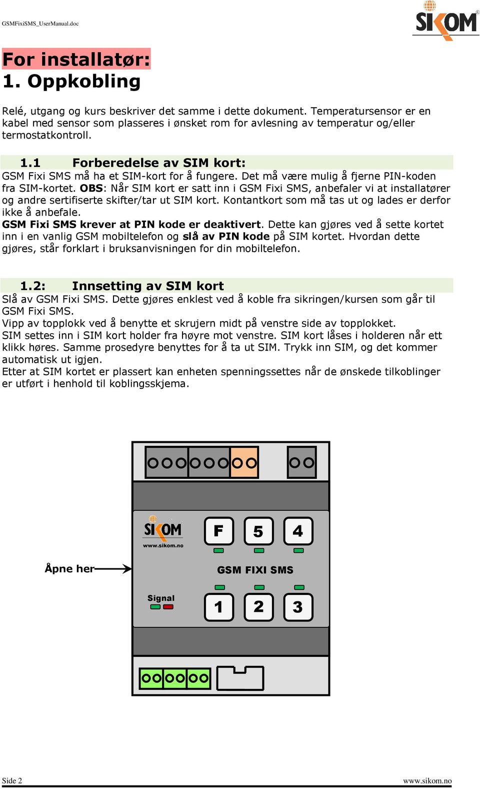 Det må være mulig å fjerne PIN-koden fra SIM-kortet. OBS: Når SIM kort er satt inn i GSM Fixi SMS, anbefaler vi at installatører og andre sertifiserte skifter/tar ut SIM kort.