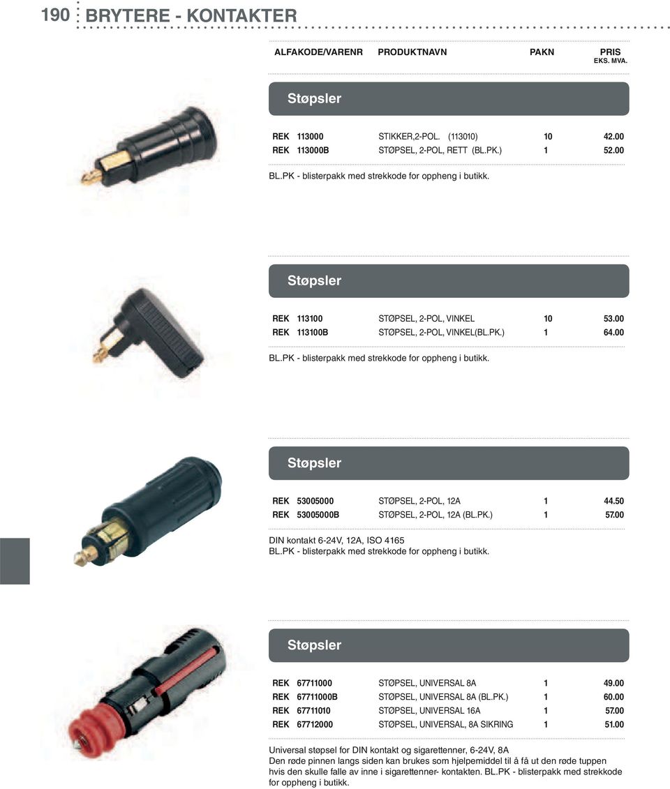 Støpsler REK 53005000 STØPSEL, 2-POL, 12A 1 44.50 REK 53005000B STØPSEL, 2-POL, 12A (BL.PK.) 1 57.00 DIN kontakt 6-24V, 12A, ISO 4165 BL.PK - blisterpakk med strekkode for oppheng i butikk.