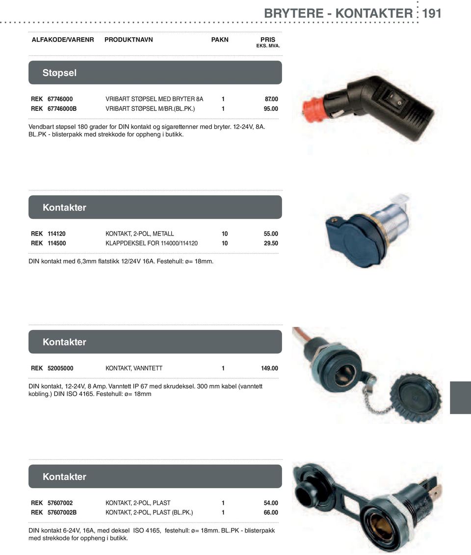 00 REK 114500 KLAPPDEKSEL FOR 114000/114120 10 29.50 DIN kontakt med 6,3mm flatstikk 12/24V 16A. Festehull: ø= 18mm. Kontakter REK 52005000 KONTAKT, VANNTETT 1 149.00 DIN kontakt, 12-24V, 8 Amp.