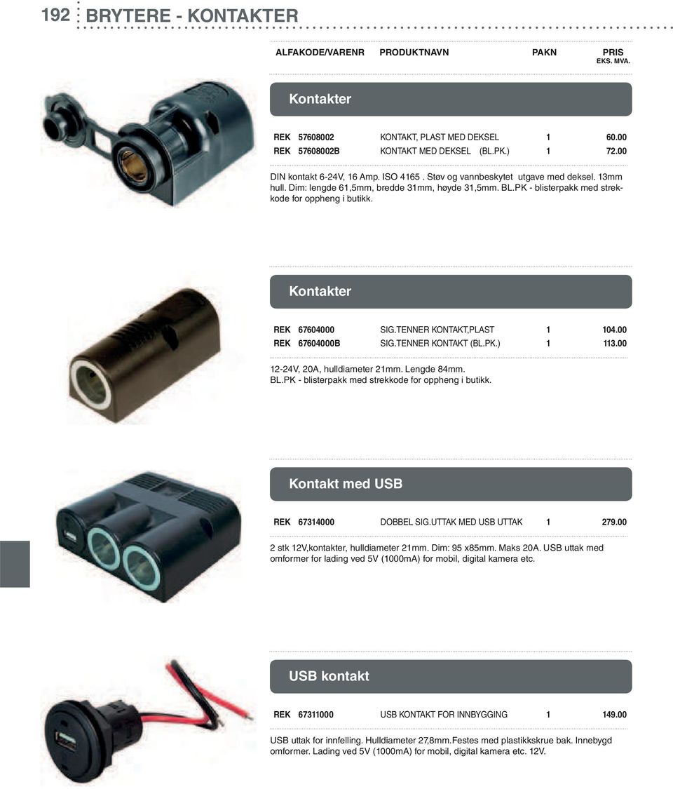 TENNER KONTAKT,PLAST 1 104.00 REK 67604000B SIG.TENNER KONTAKT (BL.PK.) 1 113.00 12-24V, 20A, hulldiameter 21mm. Lengde 84mm. BL.PK - blisterpakk med strekkode for oppheng i butikk.